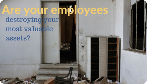 Are your Employees Destroying your most valuable assets?